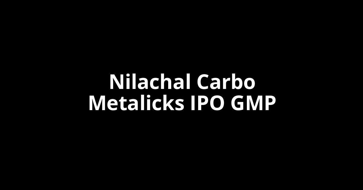 nilachal carbo metalicks ipo gmp