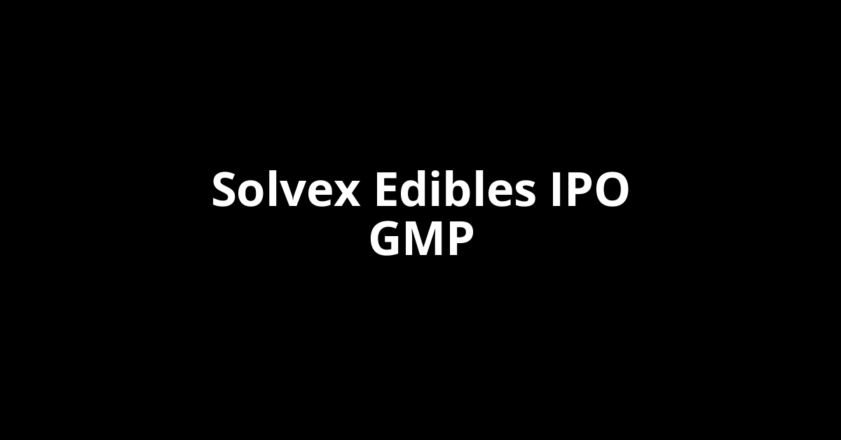 solvex edibles ipo gmp