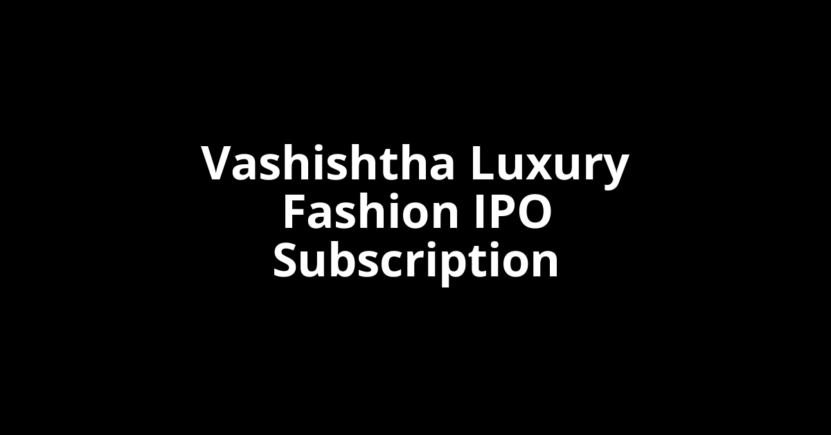 vashishtha luxury fashion ipo subscription