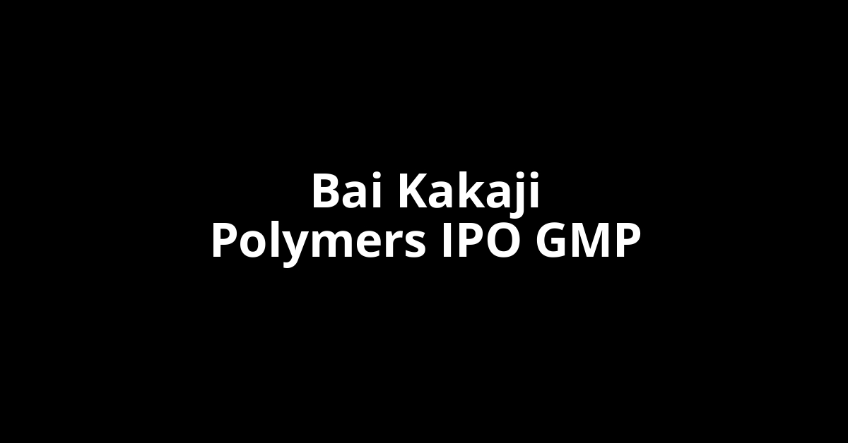 bai kakaji polymers ipo gmp