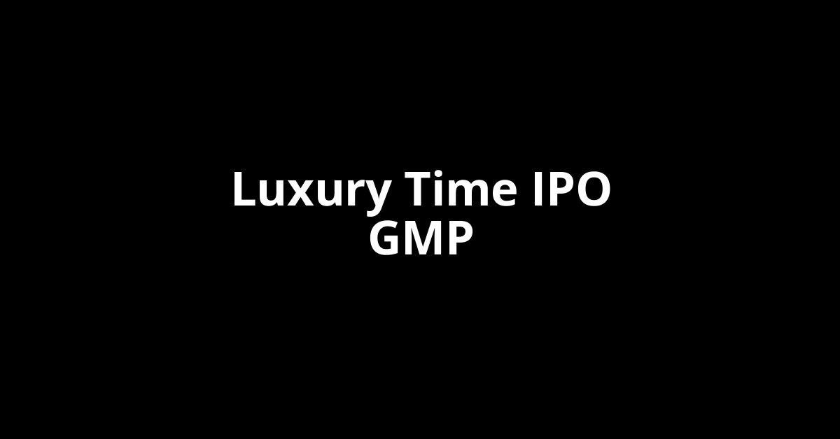 luxury time ipo gmp
