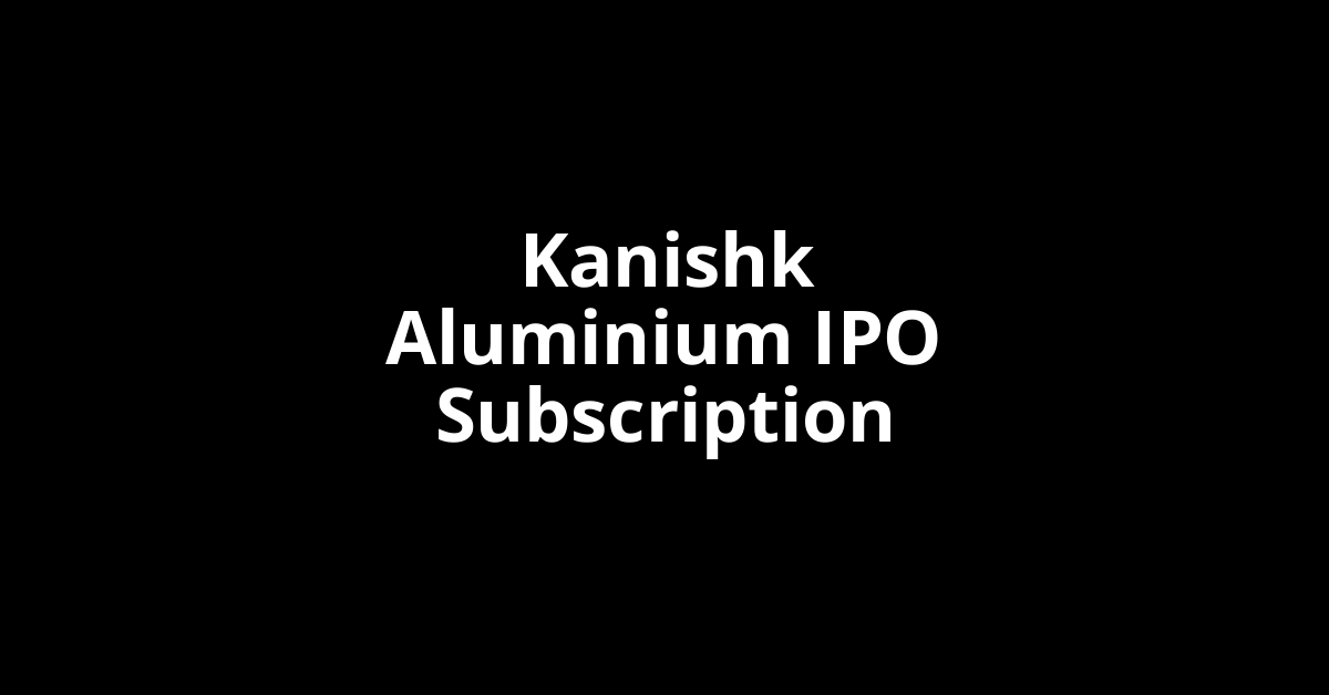 kanishk aluminium ipo subscription