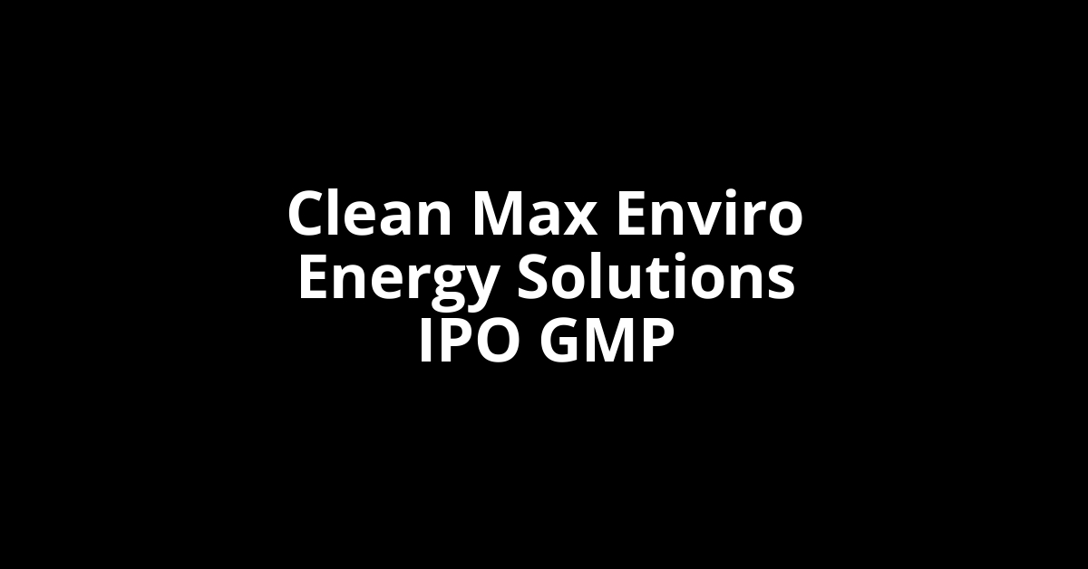 clean max enviro energy solutions ipo gmp