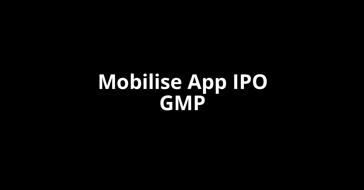 mobilise app ipo gmp