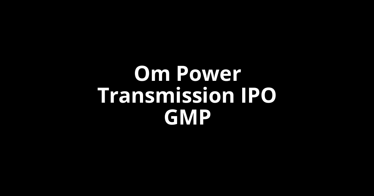 om power transmission ipo gmp