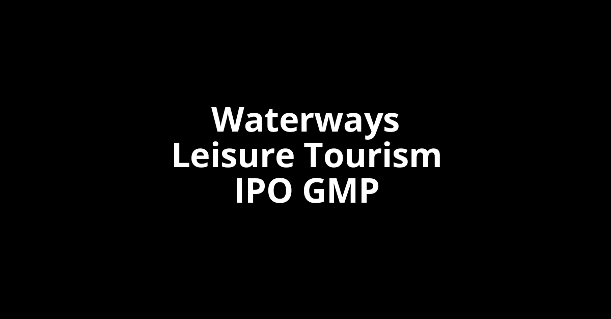 waterways leisure tourism ipo gmp