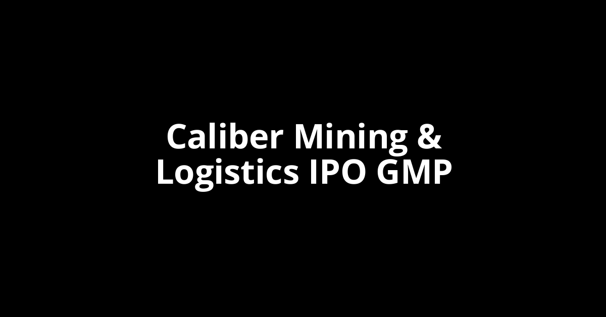 caliber mining & logistics ipo gmp