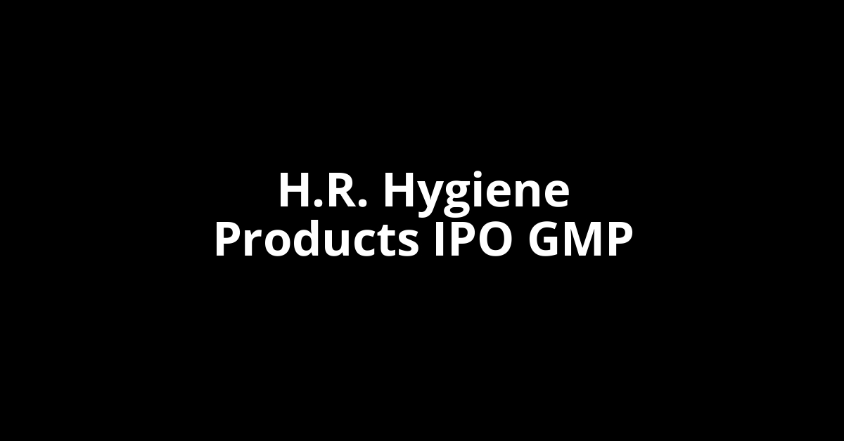 h.r. hygiene products ipo gmp
