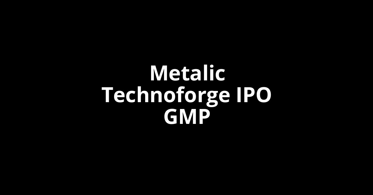metalic technoforge ipo gmp