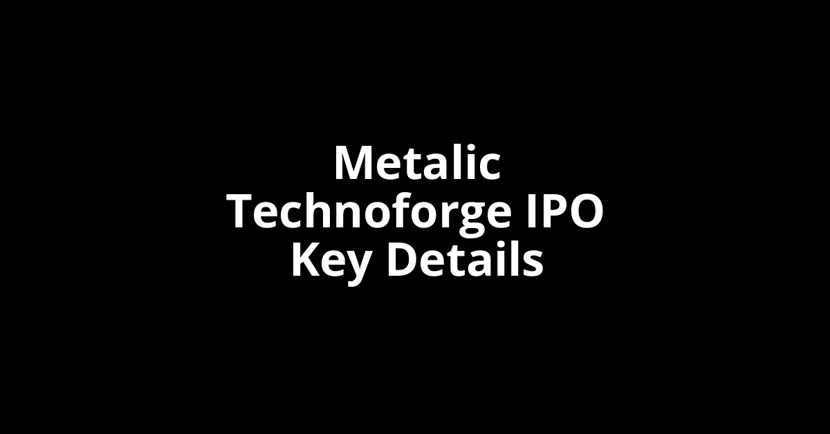 metalic technoforge ipo key details