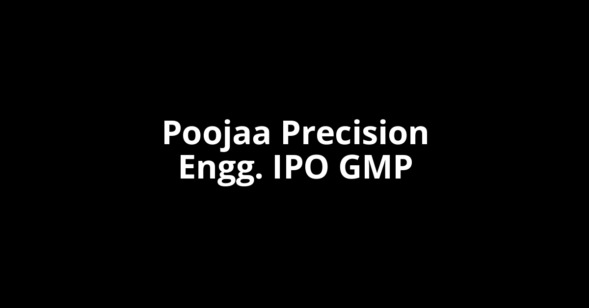 poojaa precision engg. ipo gmp