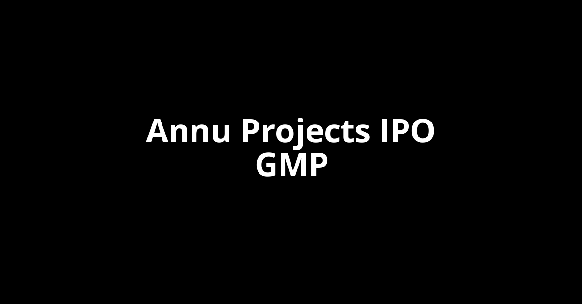 annu projects ipo gmp
