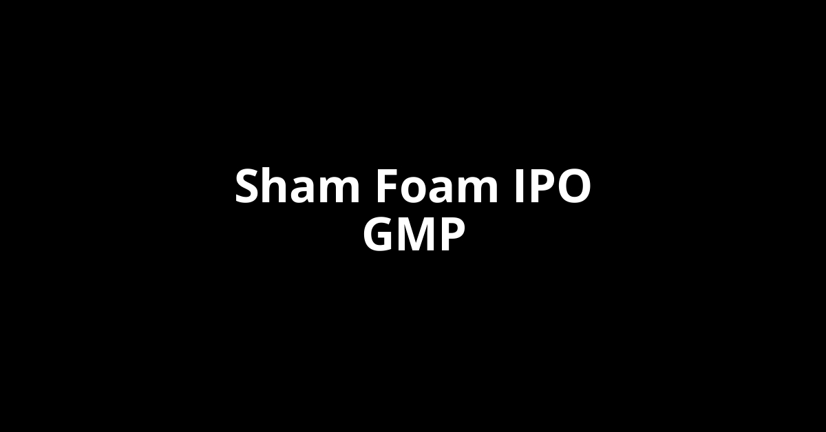 sham foam ipo gmp