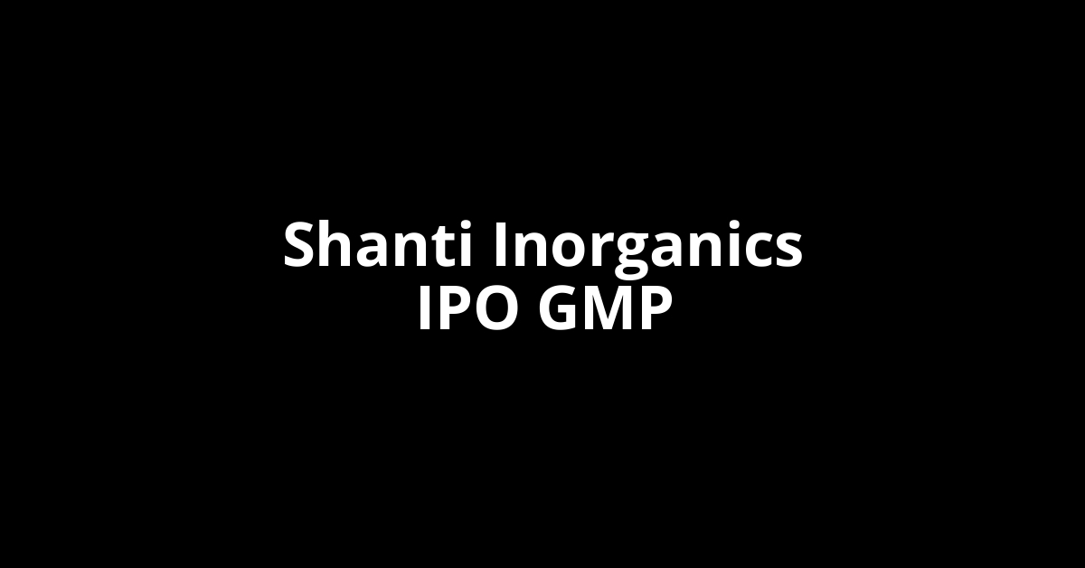 shanti inorganics ipo gmp