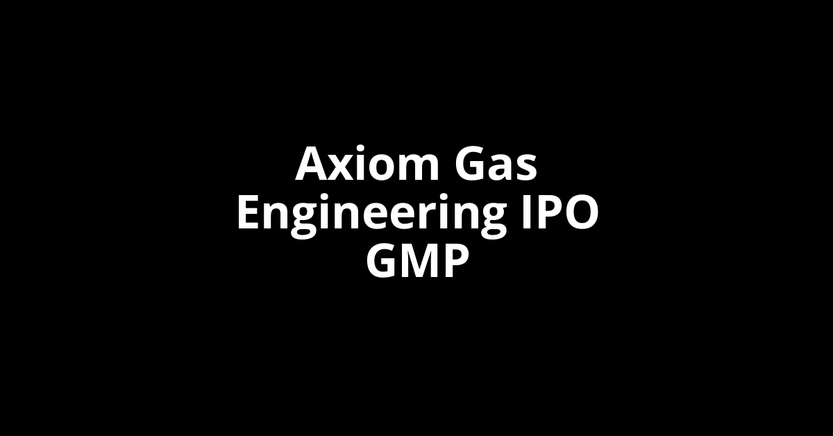 axiom gas engineering ipo gmp