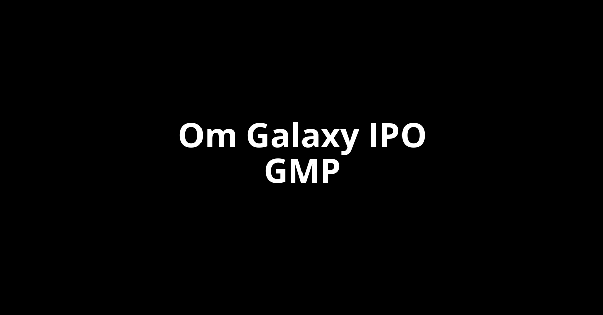 om galaxy ipo gmp