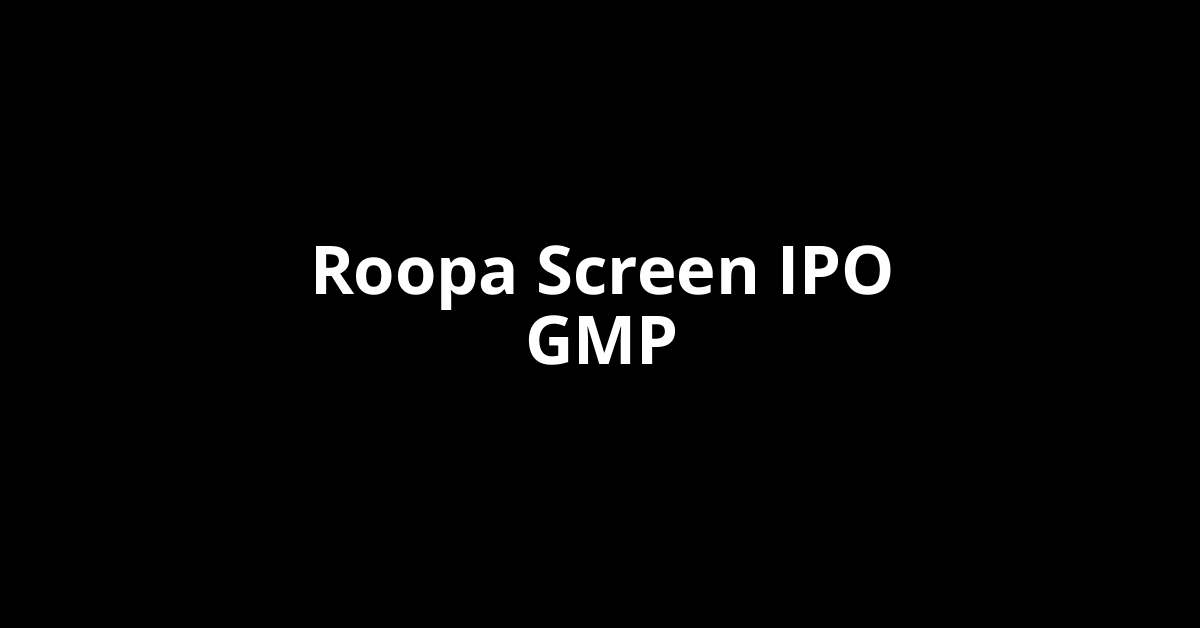 roopa screen ipo gmp