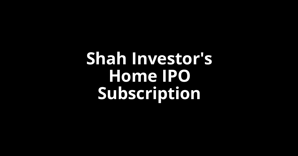 shah investor's home ipo subscription