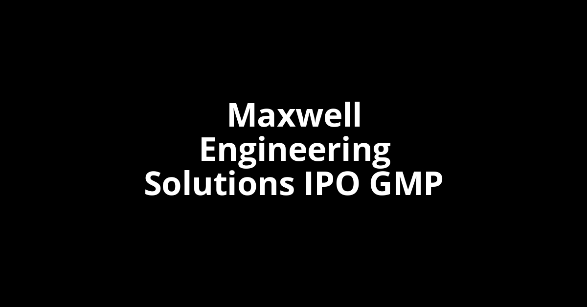 maxwell engineering solutions ipo gmp
