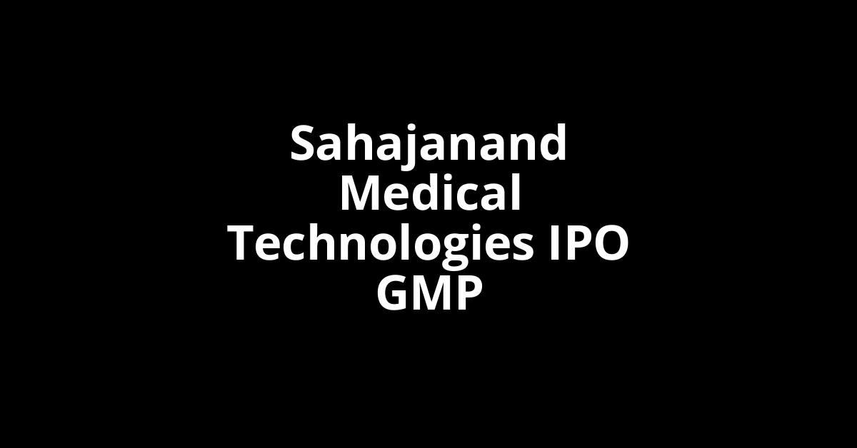 sahajanand medical technologies ipo gmp
